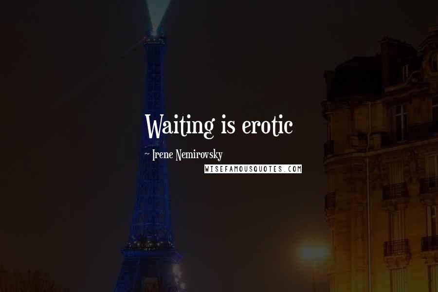 Irene Nemirovsky Quotes: Waiting is erotic