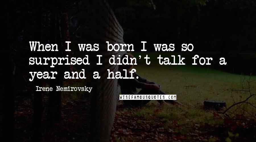 Irene Nemirovsky Quotes: When I was born I was so surprised I didn't talk for a year and a half.