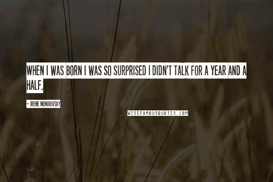 Irene Nemirovsky Quotes: When I was born I was so surprised I didn't talk for a year and a half.