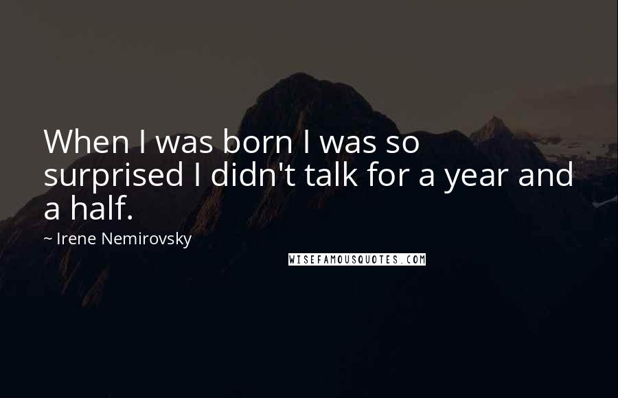 Irene Nemirovsky Quotes: When I was born I was so surprised I didn't talk for a year and a half.