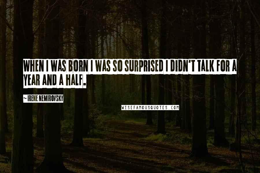 Irene Nemirovsky Quotes: When I was born I was so surprised I didn't talk for a year and a half.