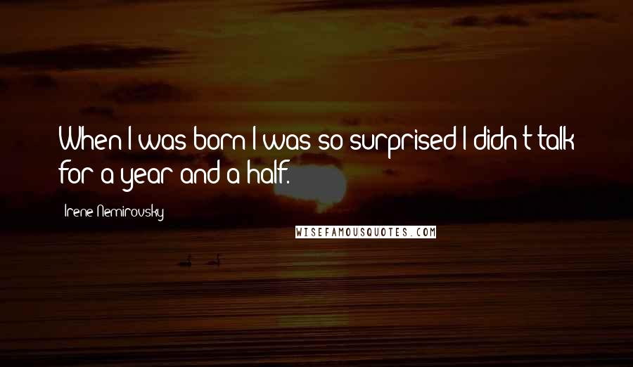 Irene Nemirovsky Quotes: When I was born I was so surprised I didn't talk for a year and a half.