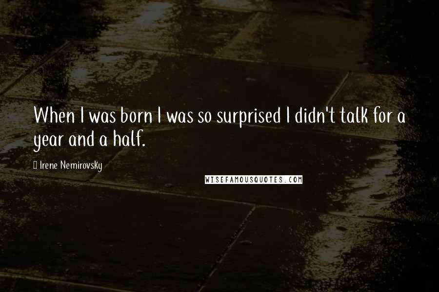 Irene Nemirovsky Quotes: When I was born I was so surprised I didn't talk for a year and a half.