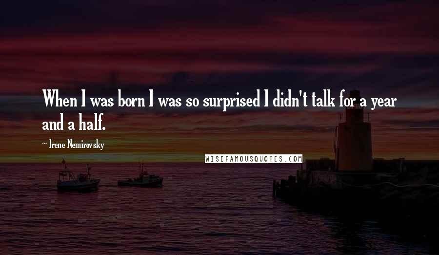 Irene Nemirovsky Quotes: When I was born I was so surprised I didn't talk for a year and a half.