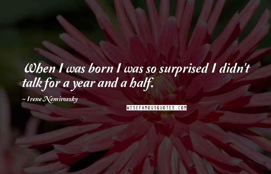 Irene Nemirovsky Quotes: When I was born I was so surprised I didn't talk for a year and a half.