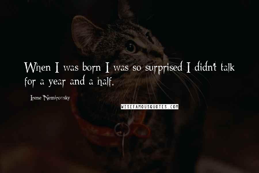 Irene Nemirovsky Quotes: When I was born I was so surprised I didn't talk for a year and a half.