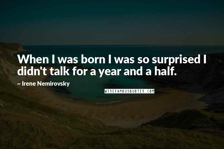 Irene Nemirovsky Quotes: When I was born I was so surprised I didn't talk for a year and a half.