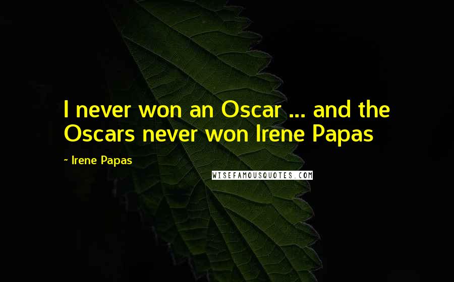 Irene Papas Quotes: I never won an Oscar ... and the Oscars never won Irene Papas