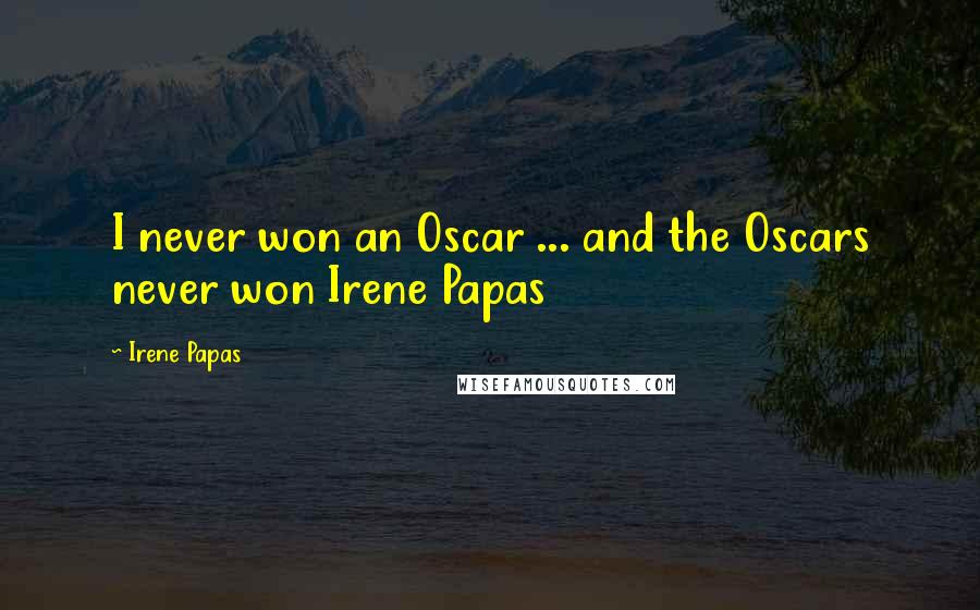 Irene Papas Quotes: I never won an Oscar ... and the Oscars never won Irene Papas