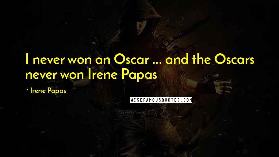 Irene Papas Quotes: I never won an Oscar ... and the Oscars never won Irene Papas