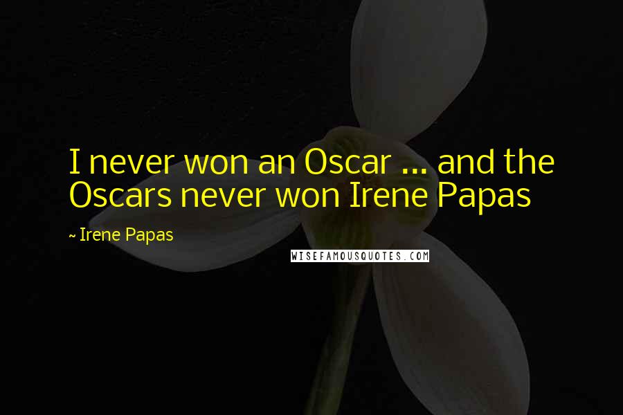 Irene Papas Quotes: I never won an Oscar ... and the Oscars never won Irene Papas