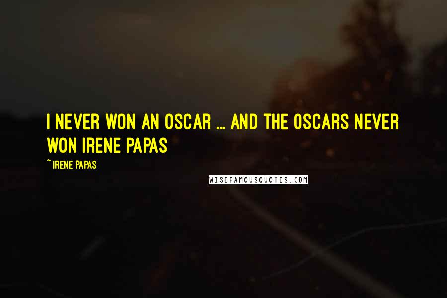 Irene Papas Quotes: I never won an Oscar ... and the Oscars never won Irene Papas