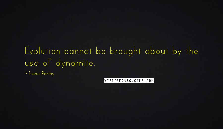 Irene Parlby Quotes: Evolution cannot be brought about by the use of dynamite.