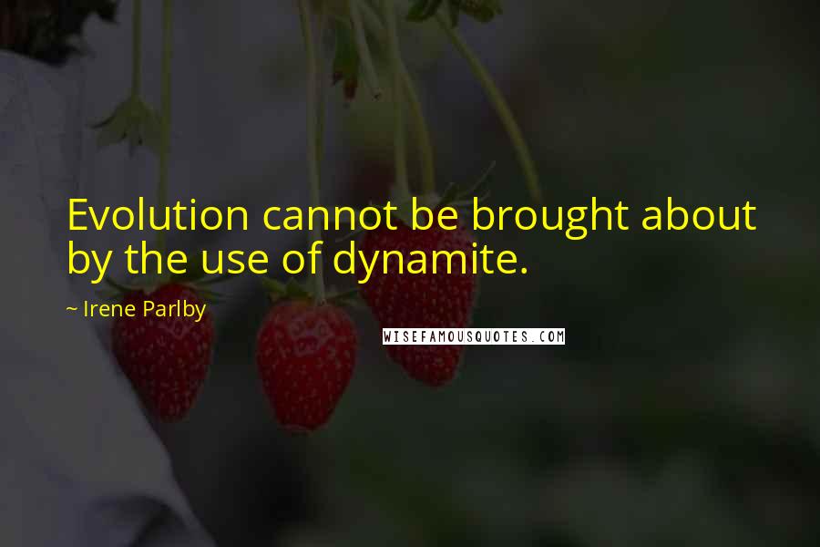 Irene Parlby Quotes: Evolution cannot be brought about by the use of dynamite.