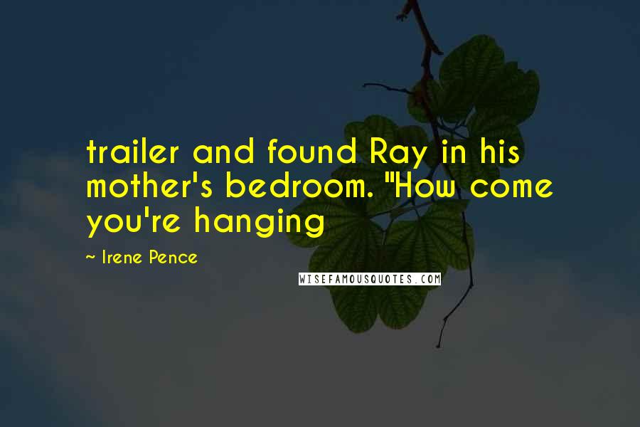 Irene Pence Quotes: trailer and found Ray in his mother's bedroom. "How come you're hanging