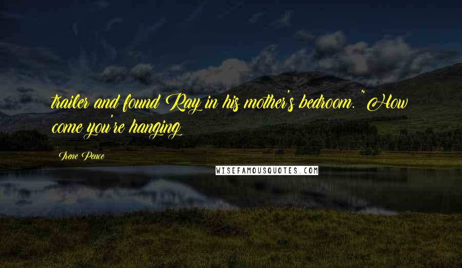 Irene Pence Quotes: trailer and found Ray in his mother's bedroom. "How come you're hanging