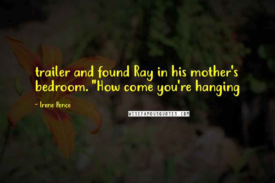 Irene Pence Quotes: trailer and found Ray in his mother's bedroom. "How come you're hanging