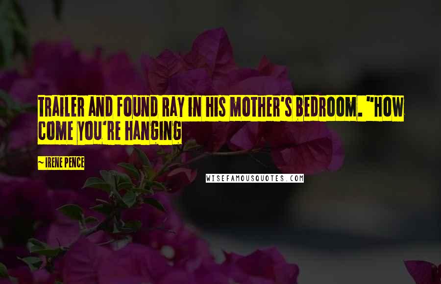 Irene Pence Quotes: trailer and found Ray in his mother's bedroom. "How come you're hanging