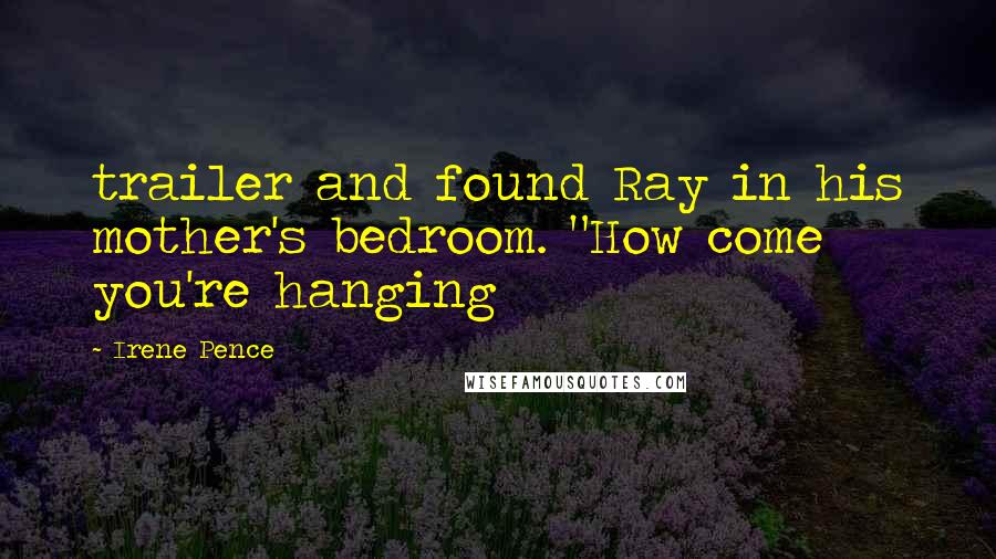 Irene Pence Quotes: trailer and found Ray in his mother's bedroom. "How come you're hanging
