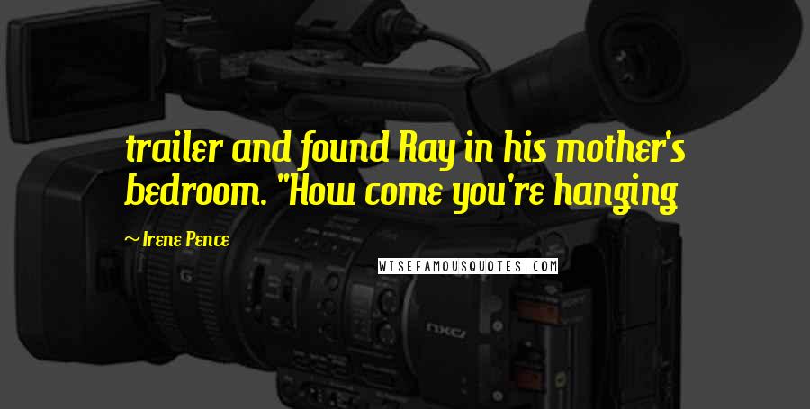 Irene Pence Quotes: trailer and found Ray in his mother's bedroom. "How come you're hanging
