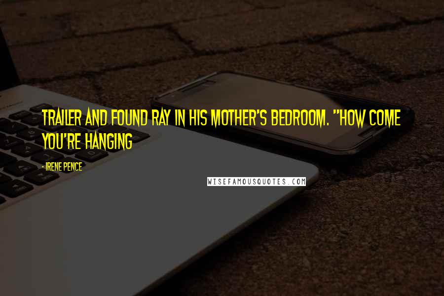 Irene Pence Quotes: trailer and found Ray in his mother's bedroom. "How come you're hanging