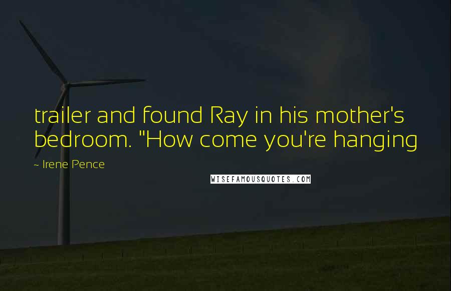 Irene Pence Quotes: trailer and found Ray in his mother's bedroom. "How come you're hanging