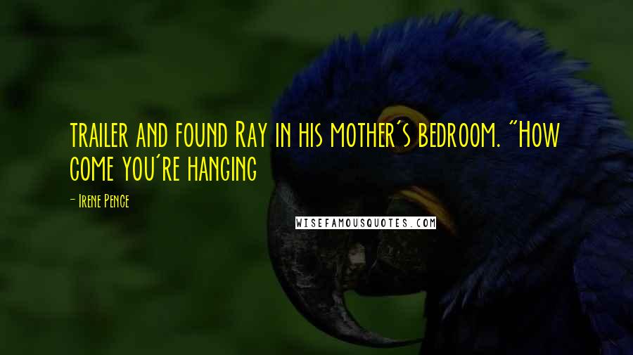 Irene Pence Quotes: trailer and found Ray in his mother's bedroom. "How come you're hanging