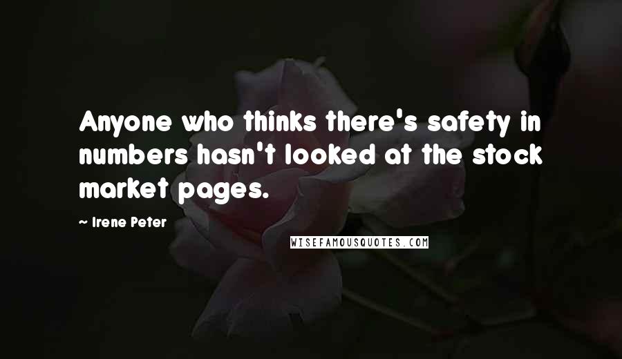 Irene Peter Quotes: Anyone who thinks there's safety in numbers hasn't looked at the stock market pages.