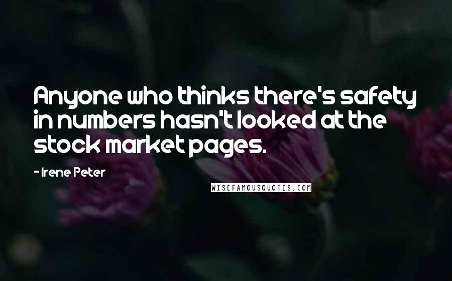 Irene Peter Quotes: Anyone who thinks there's safety in numbers hasn't looked at the stock market pages.