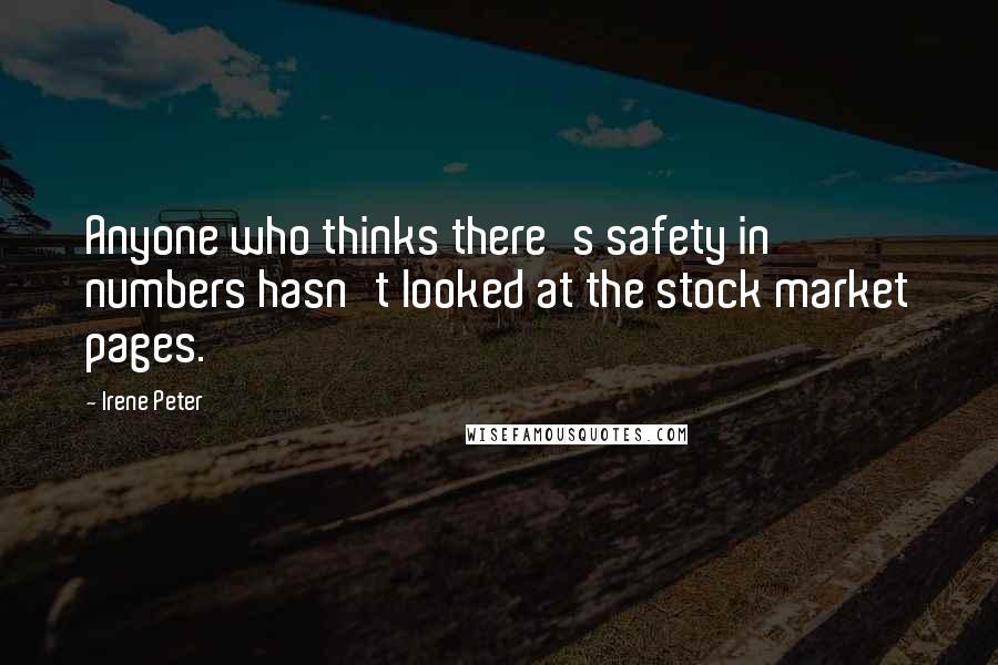 Irene Peter Quotes: Anyone who thinks there's safety in numbers hasn't looked at the stock market pages.