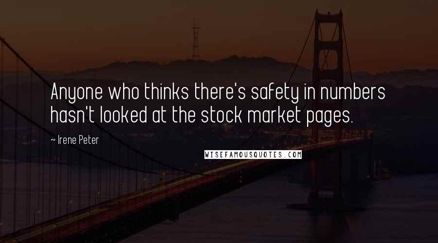 Irene Peter Quotes: Anyone who thinks there's safety in numbers hasn't looked at the stock market pages.