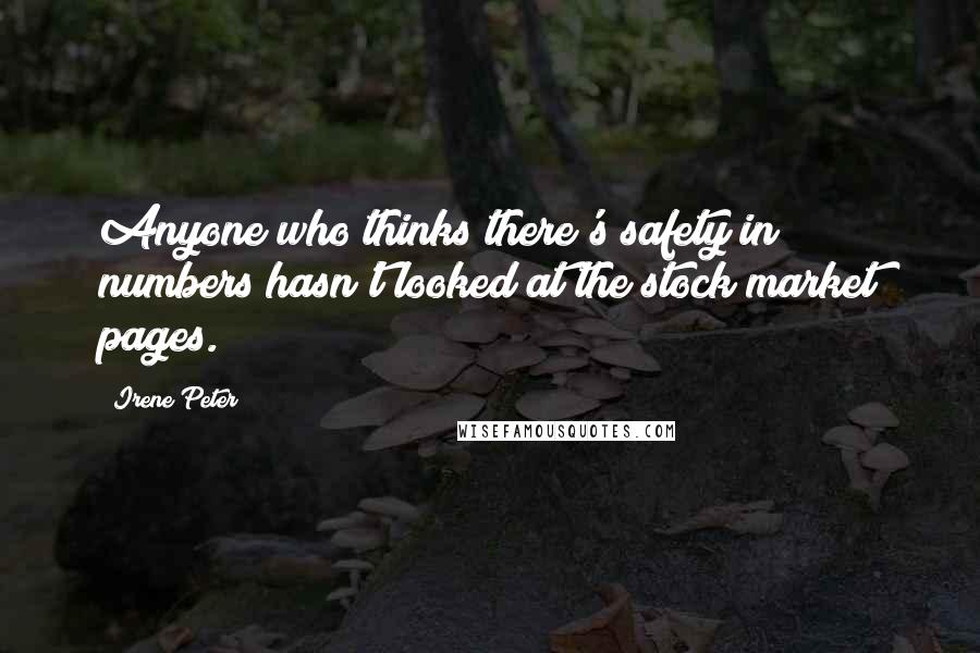 Irene Peter Quotes: Anyone who thinks there's safety in numbers hasn't looked at the stock market pages.