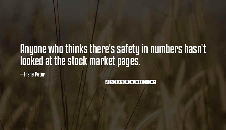 Irene Peter Quotes: Anyone who thinks there's safety in numbers hasn't looked at the stock market pages.