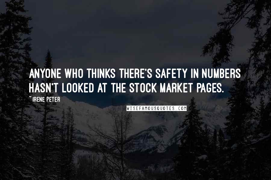 Irene Peter Quotes: Anyone who thinks there's safety in numbers hasn't looked at the stock market pages.