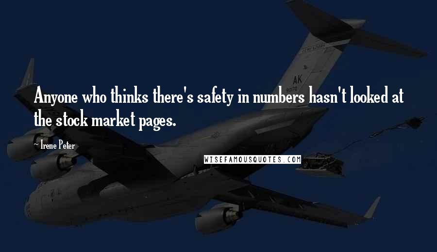 Irene Peter Quotes: Anyone who thinks there's safety in numbers hasn't looked at the stock market pages.