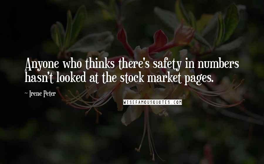 Irene Peter Quotes: Anyone who thinks there's safety in numbers hasn't looked at the stock market pages.