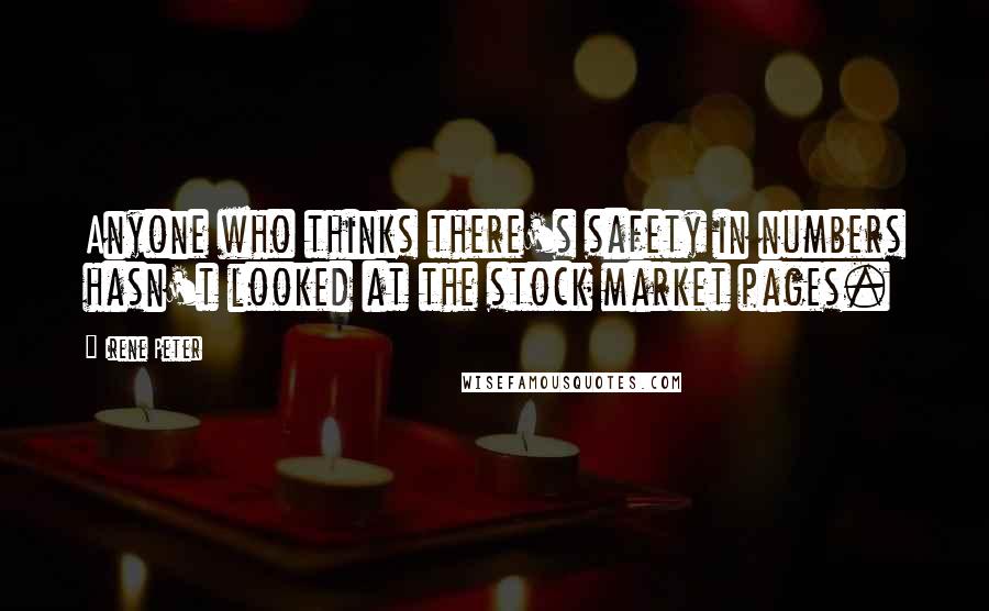 Irene Peter Quotes: Anyone who thinks there's safety in numbers hasn't looked at the stock market pages.