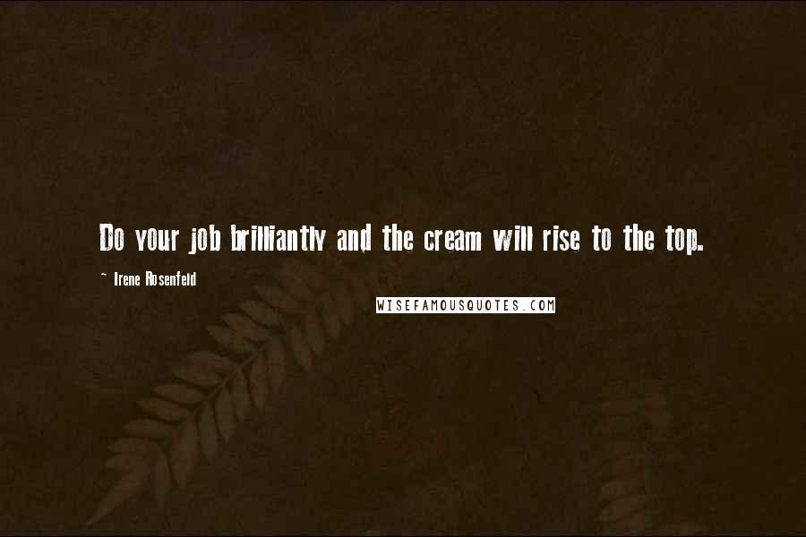 Irene Rosenfeld Quotes: Do your job brilliantly and the cream will rise to the top.