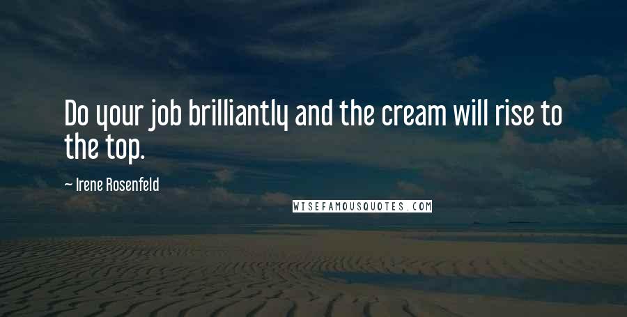 Irene Rosenfeld Quotes: Do your job brilliantly and the cream will rise to the top.