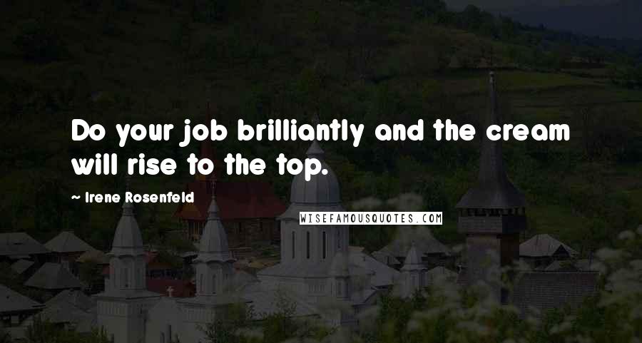 Irene Rosenfeld Quotes: Do your job brilliantly and the cream will rise to the top.