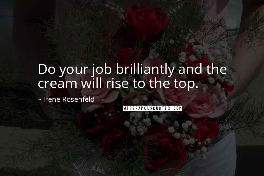 Irene Rosenfeld Quotes: Do your job brilliantly and the cream will rise to the top.