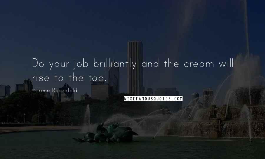 Irene Rosenfeld Quotes: Do your job brilliantly and the cream will rise to the top.