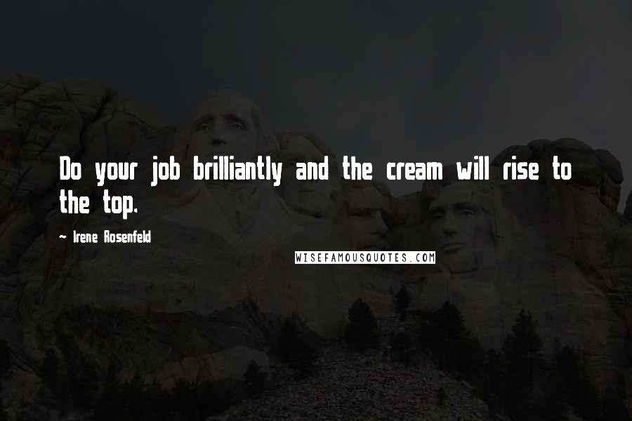 Irene Rosenfeld Quotes: Do your job brilliantly and the cream will rise to the top.