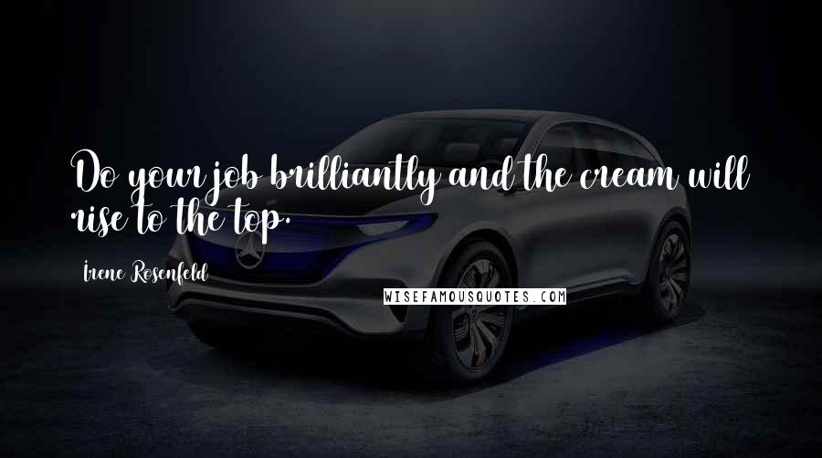 Irene Rosenfeld Quotes: Do your job brilliantly and the cream will rise to the top.