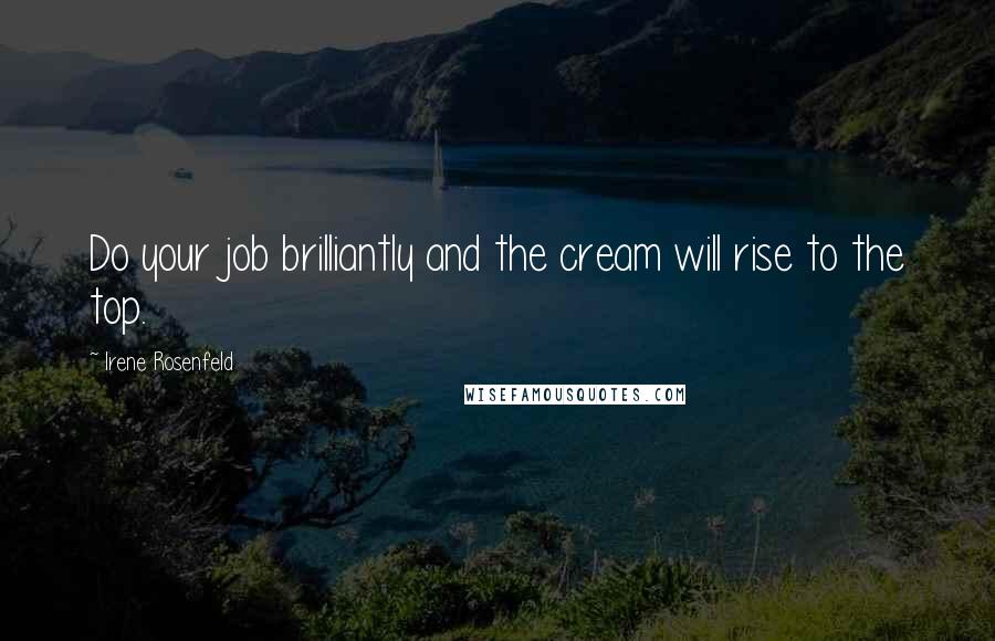 Irene Rosenfeld Quotes: Do your job brilliantly and the cream will rise to the top.