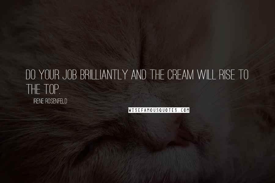 Irene Rosenfeld Quotes: Do your job brilliantly and the cream will rise to the top.