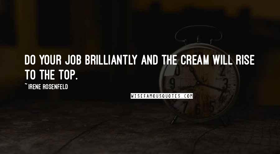 Irene Rosenfeld Quotes: Do your job brilliantly and the cream will rise to the top.