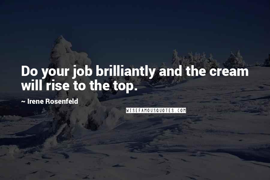 Irene Rosenfeld Quotes: Do your job brilliantly and the cream will rise to the top.