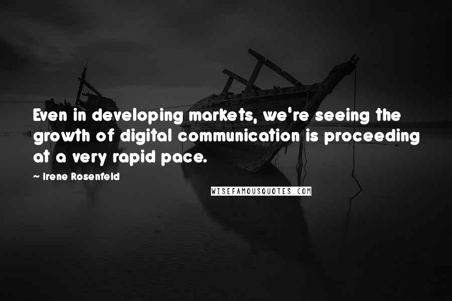Irene Rosenfeld Quotes: Even in developing markets, we're seeing the growth of digital communication is proceeding at a very rapid pace.