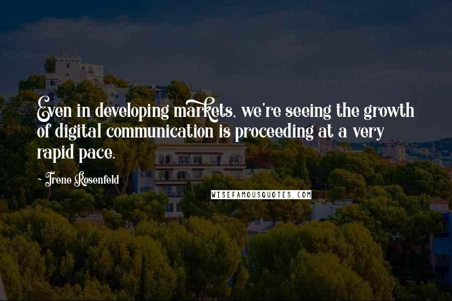 Irene Rosenfeld Quotes: Even in developing markets, we're seeing the growth of digital communication is proceeding at a very rapid pace.